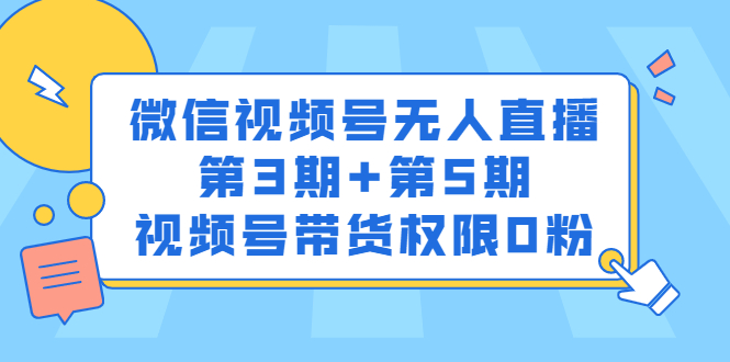 微信视频号无人直播第3期+第5期，视频号带货权限0粉价值1180元-有量联盟