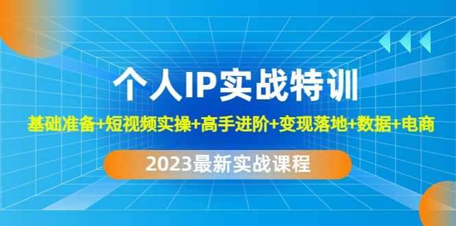 2023个人IP实战特训：基础准备+短视频实操+高手进阶+变现落地+数据+电商-有量联盟