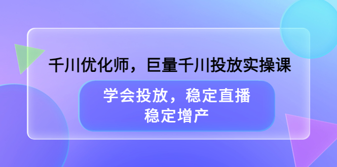 千川优化师，巨量千川投放实操课，学会投放，稳定直播，稳定增产-有量联盟