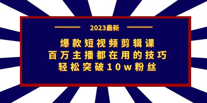 爆款短视频剪辑课：百万主播都在用的技巧，轻松突破10w粉丝-有量联盟