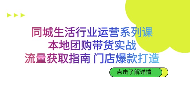 同城生活行业运营系列课：本地团购带货实战，流量获取指南 门店爆款打造-有量联盟