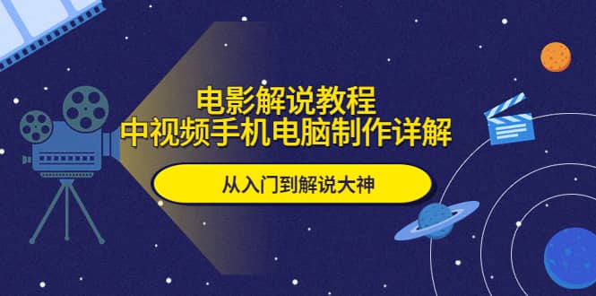 电影解说教程，中视频手机电脑制作详解，从入门到解说大神-有量联盟