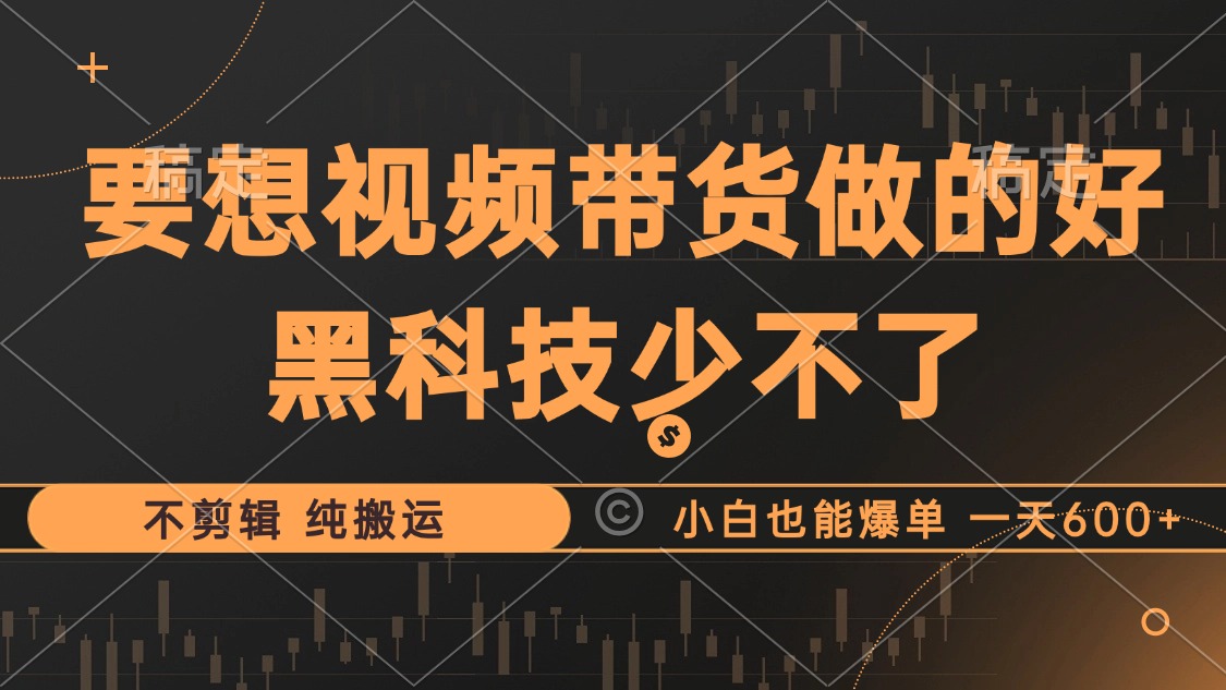 抖音视频带货最暴力玩法，利用黑科技纯搬运，一刀不剪，小白也能爆单，一天600+-有量联盟