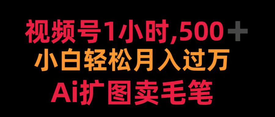 视频号1小时，500＋ 小白轻松月入过万 Ai扩图卖毛笔-有量联盟