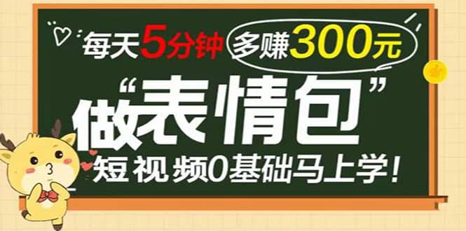 表情包短视频变现项目，短视频0基础马上学，每天5分钟多赚300元-有量联盟