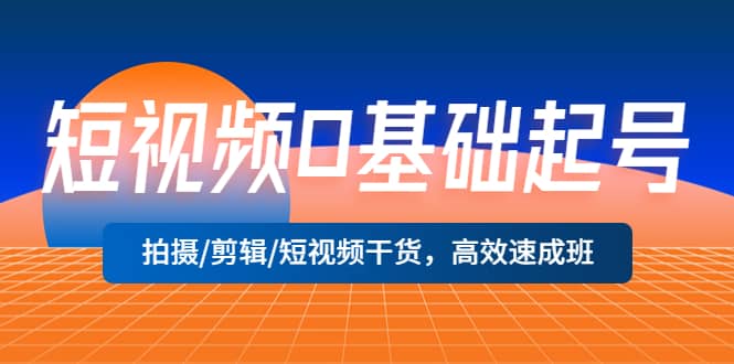 短视频0基础起号，拍摄/剪辑/短视频干货，高效速成班-有量联盟