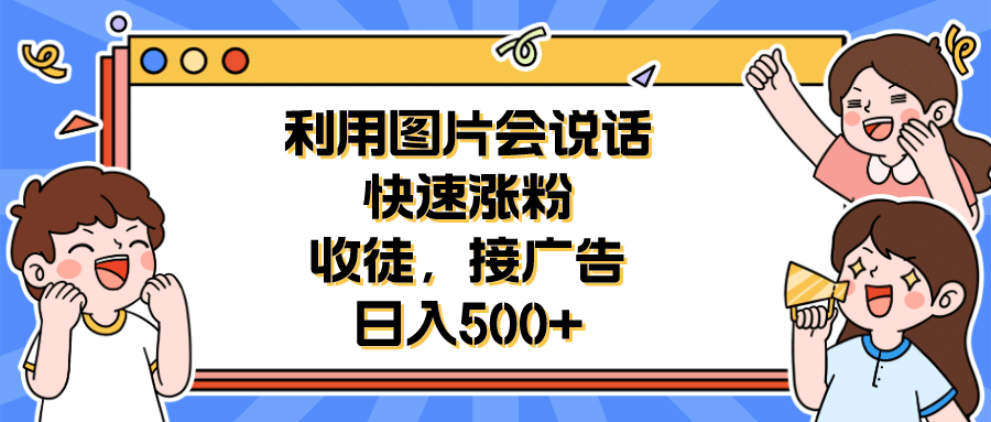 利用会说话的图片快速涨粉，收徒，接广告日入500+-有量联盟