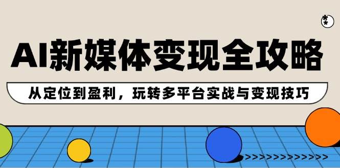 AI新媒体变现全攻略：从定位到盈利，玩转多平台实战与变现技巧-有量联盟