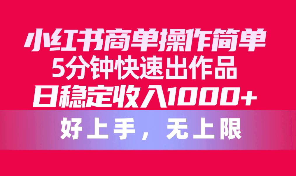 小红书商单操作简单，5分钟快速出作品，日稳定收入1000+，无上限-有量联盟