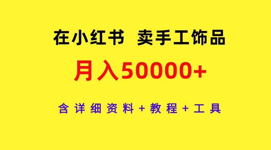 在小红书卖手工饰品，月入50000+，含详细资料+教程+工具-有量联盟