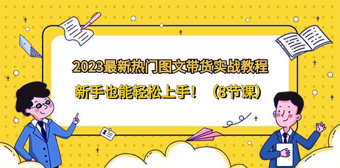 2023最新热门-图文带货实战教程，新手也能轻松上手！（8节课）-有量联盟