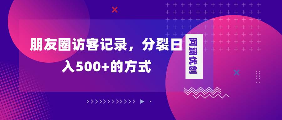 朋友圈访客记录，分裂日入500+，变现加分裂-有量联盟