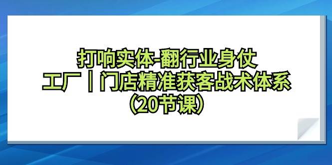 打响实体-翻行业身仗，工厂｜门店精准获客战术体系（20节课）-有量联盟