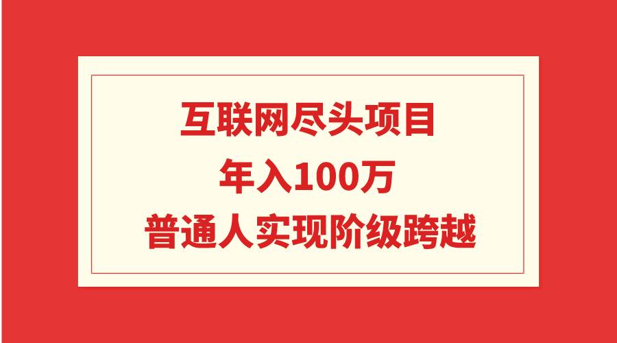 互联网尽头项目：年入100W，普通人实现阶级跨越-有量联盟