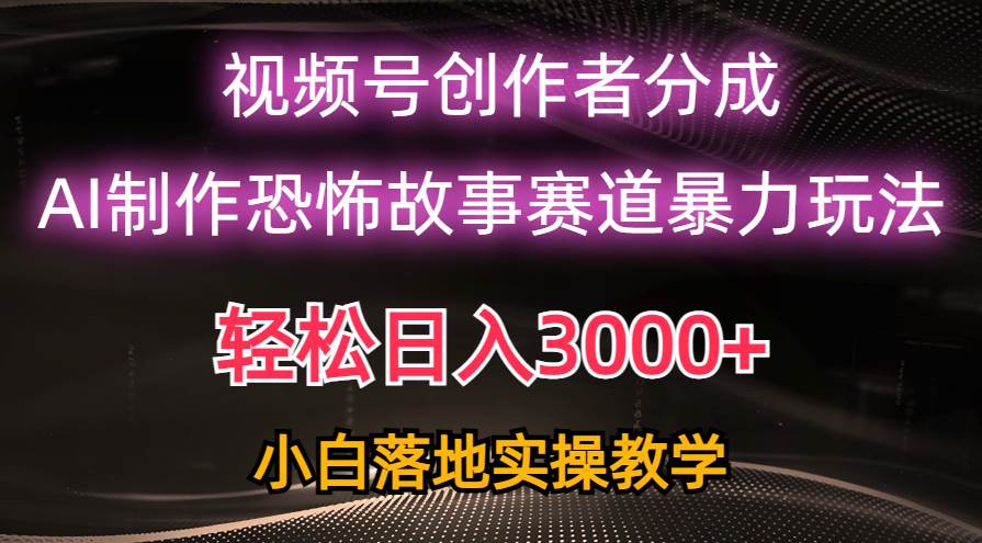 日入3000+，视频号AI恐怖故事赛道暴力玩法，轻松过原创，小白也能轻松上手-有量联盟