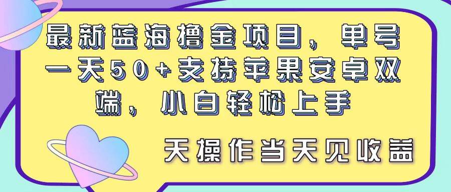 最新蓝海撸金项目，单号一天50+， 支持苹果安卓双端，小白轻松上手 当…-有量联盟