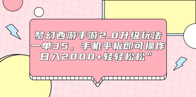 梦幻西游手游2.0升级玩法，一单35，手机平板即可操作，日入2000+轻轻松松”-有量联盟