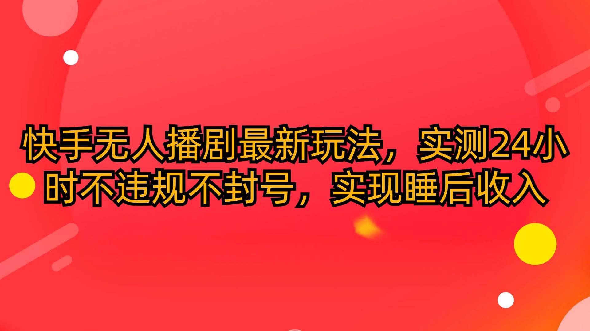 快手无人播剧最新玩法，实测24小时不违规不封号，实现睡后收入-有量联盟