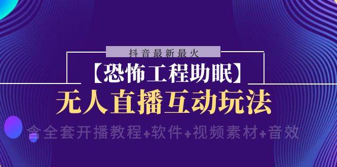 抖音最新最火【恐怖工程 抖音最新最火【恐怖工程助眠】无人直播互动玩法（含全套开播教程+软件+视频素材+音效）-有量联盟