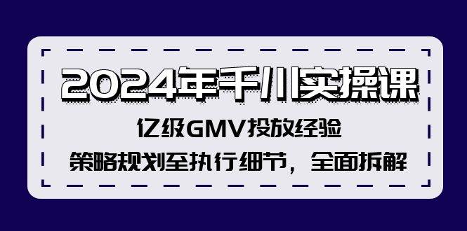 2024年千川实操课，亿级GMV投放经验，策略规划至执行细节，全面拆解-有量联盟