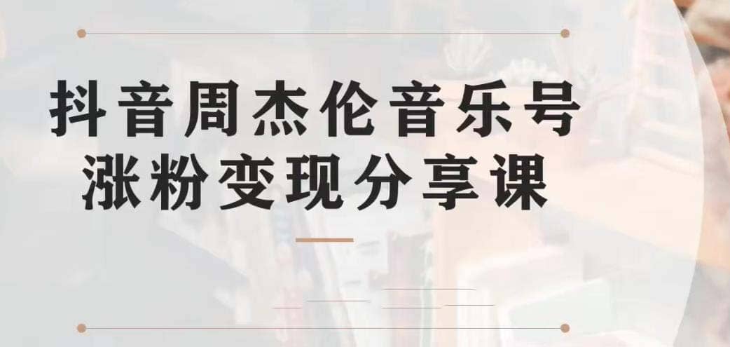 副业拆解：抖音杰伦音乐号涨粉变现项目 视频版一条龙实操玩法（教程+素材）-有量联盟