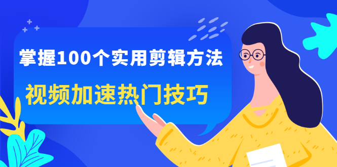 掌握100个实用剪辑方法，让你的视频加速热门，价值999元-有量联盟