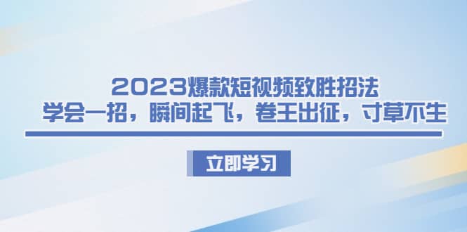 2023爆款短视频致胜招法，学会一招，瞬间起飞，卷王出征，寸草不生-有量联盟