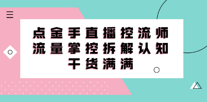 直播控流师线上课，流量掌控拆解认知，干货满满-有量联盟