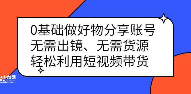 0基础做好物分享账号：无需出镜、无需货源，轻松利用短视频带货-有量联盟