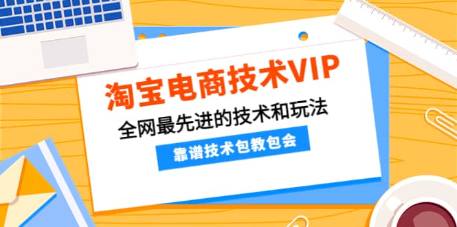 淘宝电商技术VIP，全网最先进的技术和玩法，靠谱技术包教包会，价值1599元-有量联盟