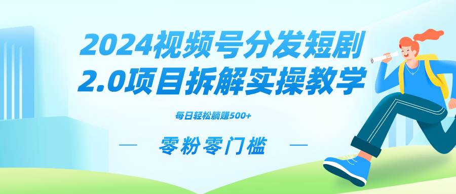 2024视频分发短剧2.0项目拆解实操教学，零粉零门槛可矩阵分裂推广管道收益-有量联盟