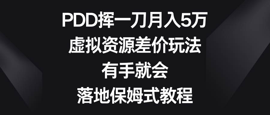 PDD挥一刀月入5万，虚拟资源差价玩法，有手就会，落地保姆式教程-有量联盟