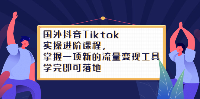 Tiktok实操进阶课程，掌握一项新的流量变现工具，学完即可落地-有量联盟