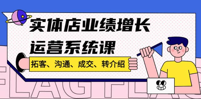 实体店业绩增长运营系统课，拓客、沟通、成交、转介绍!-有量联盟