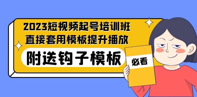 2023最新短视频起号培训班：直接套用模板提升播放，附送钩子模板-31节课-有量联盟