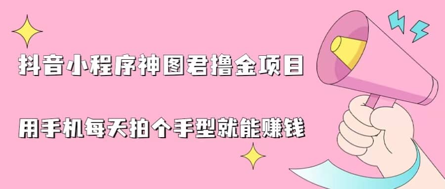 抖音小程序神图君撸金项目，用手机每天拍个手型挂载一下小程序就能赚钱-有量联盟