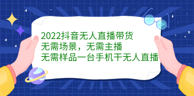 2022抖音无人直播带货，无需场景，无需主播，无需样品一台手机干无人直播-有量联盟