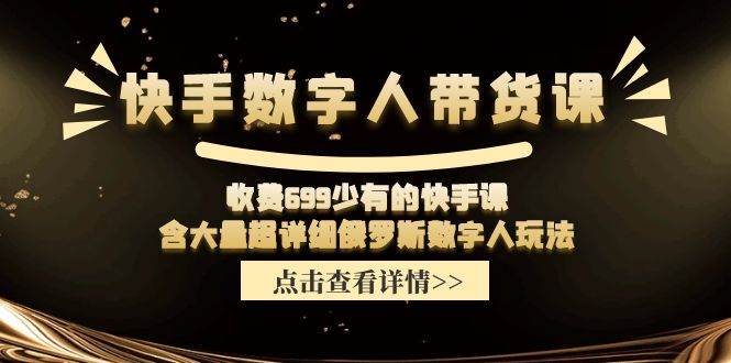 快手数字人带货课，收费699少有的快手课，含大量超详细数字人玩法-有量联盟