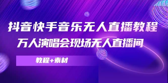 抖音快手音乐无人直播教程，万人演唱会现场无人直播间（教程+素材）-有量联盟