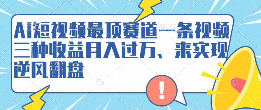 AI短视频最顶赛道，一条视频三种收益月入过万、来实现逆风翻盘-有量联盟