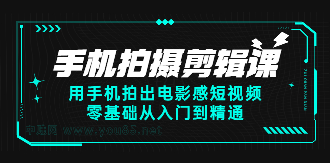 手机拍摄剪辑课：用手机拍出电影感短视频，零基础从入门到精通-有量联盟