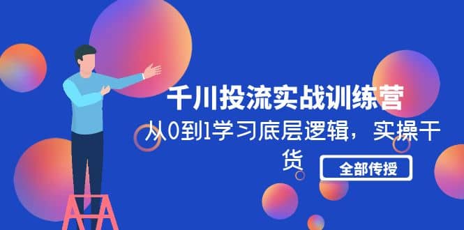 千川投流实战训练营：从0到1学习底层逻辑，实操干货全部传授(无水印)-有量联盟