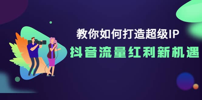 教你如何打造超级IP，抖音流量红利新机遇-有量联盟