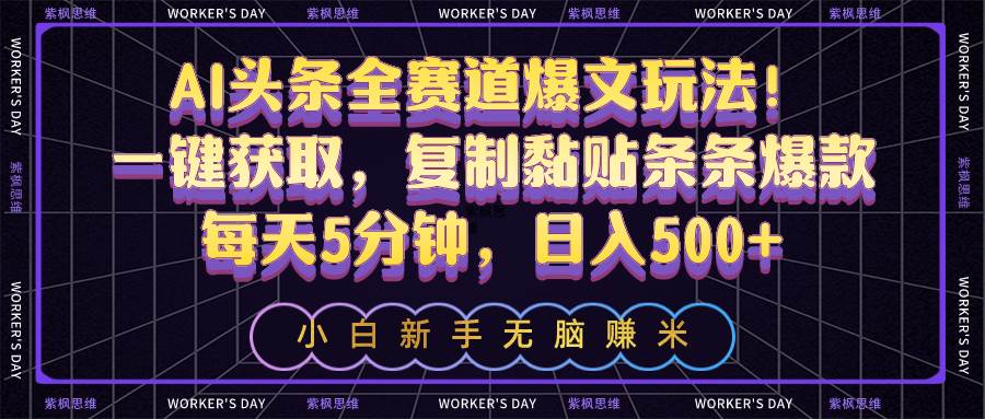 AI头条全赛道爆文玩法！一键获取，复制黏贴条条爆款，每天5分钟，日入500+-有量联盟