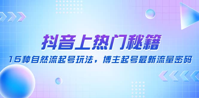 抖音上热门秘籍：15种自然流起号玩法，博主起号最新流量密码-有量联盟