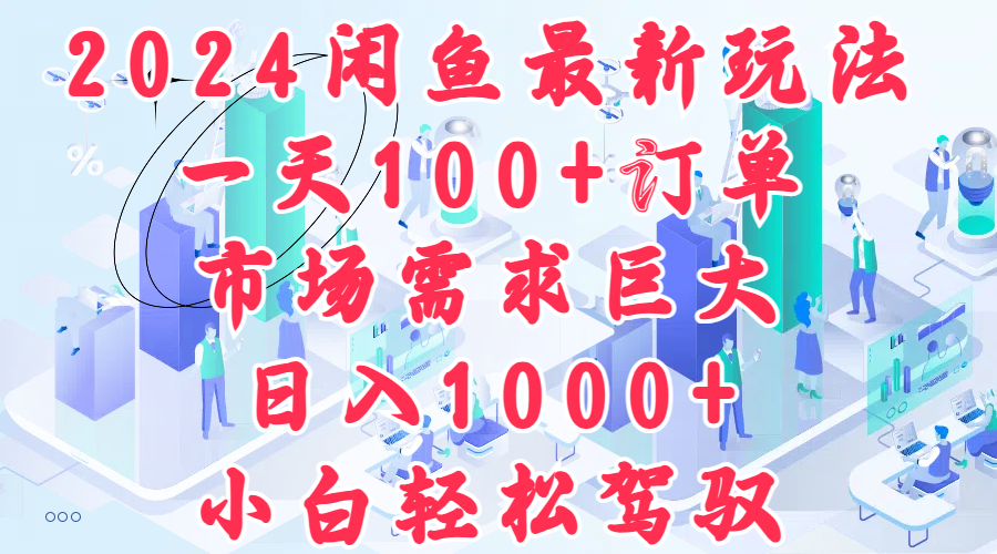 2024闲鱼最新玩法，一天100+订单，市场需求巨大，日入1000+，小白轻松驾驭-有量联盟