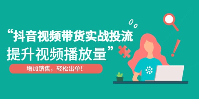 抖音视频带货实战投流，提升视频播放量，增加销售轻松出单-有量联盟