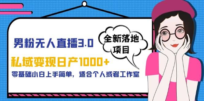 男粉无人直播3.0私域变现日产1000+，零基础小白上手简单，适合个人或工作室-有量联盟