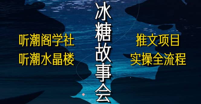 抖音冰糖故事会项目实操，小说推文项目实操全流程，简单粗暴-有量联盟