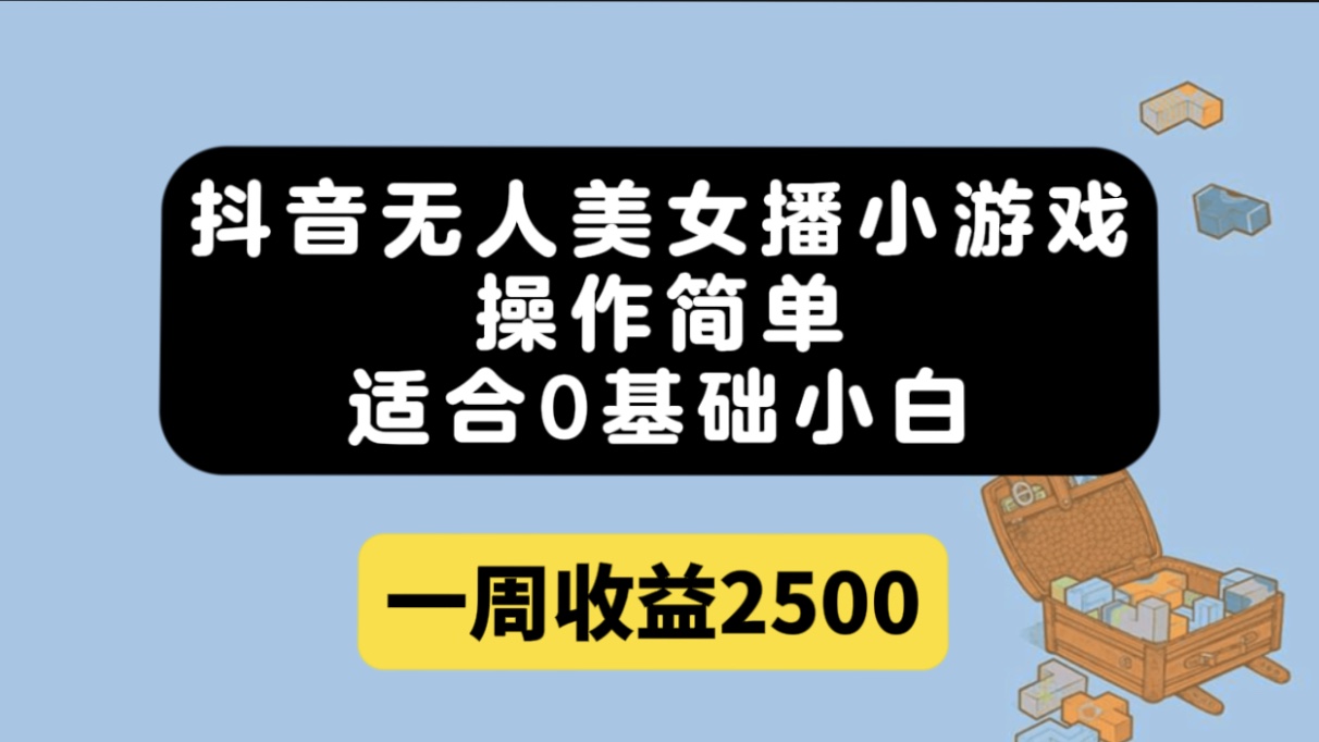 抖音无人美女播小游戏，操作简单，适合0基础小白一周收益2500-有量联盟